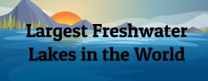 10 Largest Freshwater Lakes in the World - Largest.org