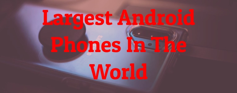Largest Android Phones In The World