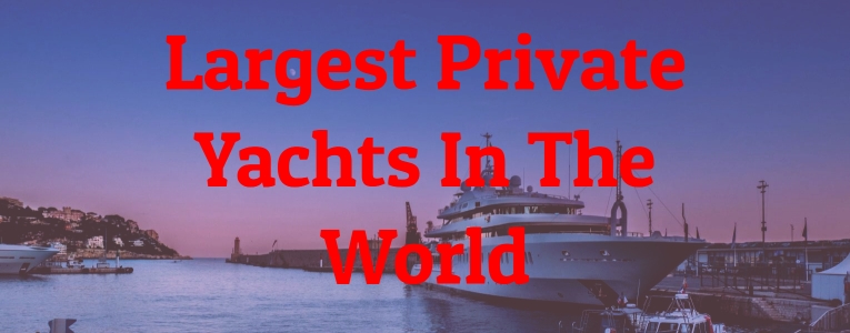 Largest Private Yachts In The World